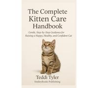 The Complete Kitten Care Handbook: Gentle, Step-by-Step Guidance for Raising a Happy, Healthy, and Confident Cat