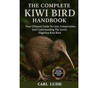 THE COMPLETE KIWI BIRD HANDBOOK: Your Ultimate Guide To Care, Conservation And Understanding The Iconic Flightless Kiwi Bird