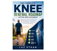 The Complete Knee Renewal Roadmap After Replacement: A Step-by-Step Guide to Healing Faster, Rebuilding Strength, Managing Pain, Restoring Mobility, and Protecting Your New Knee for Life