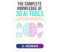 THE COMPLETE KNOWLEDGE OF 30 AI TOOLS: A Definitive Course Book for Mas-tering Artificial Intelligence Tools