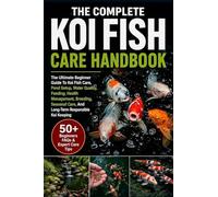 THE COMPLETE KOI FISH CARE HANDBOOK: The Ultimate Beginner To Expert Guide To Koi Fish Care, Pond Setup, Water Quality, Feeding, Health Management, ... Care, And Long-Term Responsible Koi Keeping