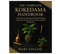 The Complete Kokedama Handbook: Master the Art of Japanese Moss Ball Gardening, Indoor Plant Styling, and Zen-Inspired Living Art for Beginners