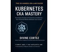 The Complete Kubernetes Administrator CKA Certification Guide: All-in-One Resource with Expert Tips, 200 Practice Questions, and Step-by-Step Hands-On Labs for Exam Success