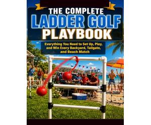 THE COMPLETE LADDER GOLF PLAYBOOK: Everything You Need to Set Up, Play, and Win Every Backyard, Tailgate, and Beach Match.