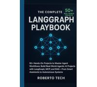The Complete LangGraph Playbook: 50+ HANDS-ON PROJECTS TO MASTER AGENT WORKFLOWS: BUILD REAL-WORLD AGENTIC AI PROJECTS WITH LANGGRAPH, MCP, AND RAG - FROM SMART ASSISTANTS TO AUTONOMOUS SYSTEMS