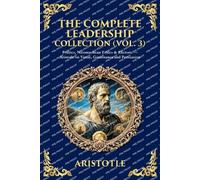 The Complete Leadership Collection (Vol. 3): Politics, Nicomachean Ethics & Rhetoric - Aristotle on Virtue, Governance and Persuasion