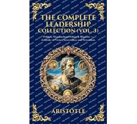 The Complete Leadership Collection (Vol. 3): Politics, Nicomachean Ethics & Rhetoric - Aristotle on Virtue, Governance and Persuasion (Deluxe Hardbound Edition)