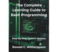 The Complete Learning Guide to Bash Programming: Step-by-Step System Mastery