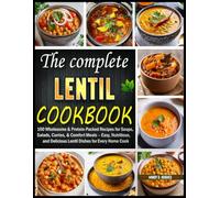 The Complete Lentil Cookbook: 100 Wholesome & Protein-Packed Recipes for Soups, Salads, Curries, & Comfort Meals - Easy, Nutritious, and Delicious Lentil Dishes for Every Hom