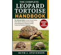 THE COMPLETE LEOPARD TORTOISE HANDBOOK: The Ultimate Guide to Caring, Housing, Feeding, Health, Behavior, Breeding, Enclosure Design, Lifespan ... Healthy Tortoise from Hatchling to Adulthood