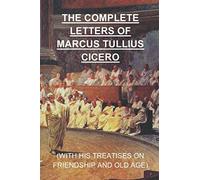 The Complete Letters of Marcus Tullius Cicero: Including his treatises On Friendship and On Old Age