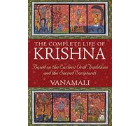 The Complete Life of Krishna: Based on the Earliest Oral Traditions and the Sacred Scriptures