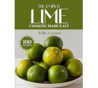 THE COMPLETE LIME COOKING MADE EASY: Zesty & Refreshing Recipes - Marinades, Dressings, Drinks, Desserts, Curries & More with Fresh Lime