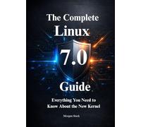The Complete Linux 7.0 Handbook: Everything You Need to Know About the New Kernel, Hardware Support, and Security Protocols