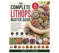 The Complete Lithops Master Guide: Advanced Techniques for Growing, Propagating, and Managing Living Stones: Plant Anatomy, Species, Watering ... Mixture, Pruning, Repotting, and Pest Control