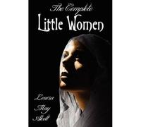 The Complete Little Women - Little Women, Good Wives, Little Men, Jo's Boys