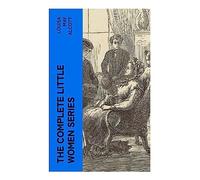 The Complete Little Women Series: All 4 Novels - Little Women, Good Wives, Little Men, Jo's Boys