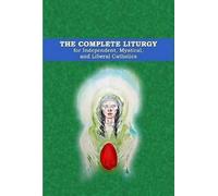 The Complete Liturgy For Independent, Mystical And Liberal Catholics