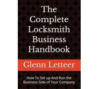 The Complete Locksmith Business Handbook: How To Set up And Run the Business Side of Your Company