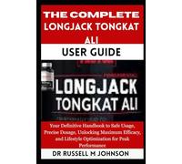 The Complete Longjack Tongkat Ali User Guide: Your Definitive Handbook to Safe Usage, Precise Dosage, Unlocking Maximum Efficacy, and Lifestyle Optimization for Peak Performance