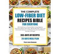 THE COMPLETE LOW-FIBER DIET RECIPES BIBLE FOR EVERYONE: 400+ Soothing Low-Residue Meals to Ease Digestive Discomfort, Reduce Inflammation, Manage IBS, ... Long-Term Gut Wellness Naturally for All Ages