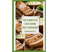 The Complete Low Iodine Diet Cookbook: Discover Amazing Meal Plans For Everyday And Delicious Recipes To Transform Your Diet For A Healthier You