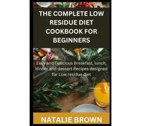 The Complete Low Residue Diet Cookbook For Beginners: Easy And Delicious Breakfast, Lunch, Dinner And Dessert Recipes Designed For Low Residue Diet