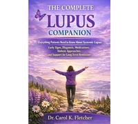 The Complete Lupus Companion: Everything Patients Need to Know About Systemic Lupus: Early Signs, Diagnosis, Medications, Holistic Approaches, and Support for Long-Term Remission