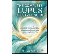THE COMPLETE LUPUS LIFESTYLE GUIDE: A Practical Guide to Managing Symptoms, Building Healthy Habits, Supporting Emotional Well-Being, and Improving Quality of Life