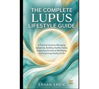 THE COMPLETE LUPUS LIFESTYLE GUIDE: A Practical Guide to Managing Symptoms, Building Healthy Habits, Supporting Emotional Well-Being, and Improving Quality of Life