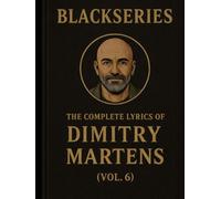 THE COMPLETE LYRICS OF DIMITRY MARTENS ( VOL. 6 ): Songs from the Blackseries Multiverse