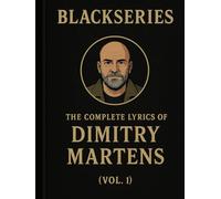 THE COMPLETE LYRICS OF DIMITRY MARTENS ( VOL. I ): The First 200 Songs from the Blackseries Multiverse
