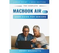 THE COMPLETE MACBOOK AIR (M4) USER GUIDE FOR SENIORS 2025: A Step-by-Step Practical Handbook for Zero-Tech Beginners With No Experience Needed