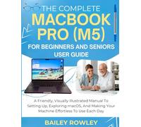 THE COMPLETE MACBOOK PRO (M5) FOR BEGINNERS AND SENIORS USER GUIDE: A Friendly, Visually Illustrated Manual To Setting Up, Exploring macOS, And Making Your Machine Effortless To Use Each Day