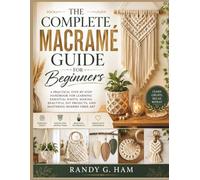 THE COMPLETE MACRAMÉ GUIDE FOR BEGINNERS: A Practical Step-by-Step Handbook for Learning Essential Knots, Making Beautiful DIY Projects, and Mastering Modern