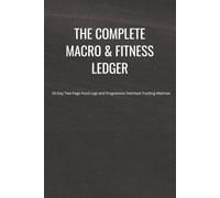 The Complete Macro & Fitness Ledger: 50-Day Two-Page Food Logs and Progressive Overload Tracking Matrices