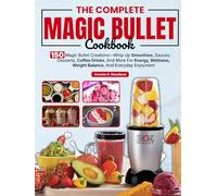 The Complete Magic Bullet Cookbook: 150 Magic Bullet Creations-Whip Up Smoothies, Sauces, Desserts, Coffee Drinks, And More For Energy, Wellness, Weight Balance, And Everyday Enjoyment
