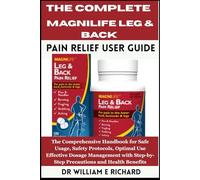 The Complete MagniLife Leg & Back Pain Relief User Guide: The Comprehensive Handbook for Safe Usage, Safety Protocols, Optimal Use, Effective Dosage ... Step-by-Step Precautions and Health Benefits