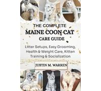 THE COMPLETE MAINE COON CAT CARE GUIDE: LITTER SETUPS, EASY GROOMING, HEALTH & WEIGHT CARE, KITTEN TRAINING & SOCIALIZATION