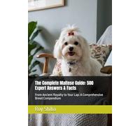 The Complete Maltese Guide: 500 Expert Answers & Facts: From Ancient Royalty to Your Lap: A Comprehensive Breed Compendium