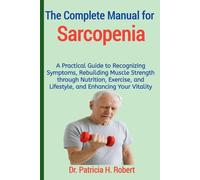 The Complete Manual for Sarcopenia: A Practical Guide to Recognizing Symptoms, Rebuilding Muscle Strength through Nutrition, Exercise, and Lifestyle, and Enhancing Your Vitality