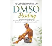 The Complete Manual On DMSO Healing: Dosages and Recipes for Using Dimethyl Sulfoxide Safely and Naturally, Manage Pain, Control Inflammation, and Revitalize Your Skin