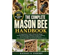 THE COMPLETE MASON BEE HANDBOOK: A Comprehensive Guide to Mason Bee Biology, Nesting Habitat Design, Pollinator-Friendly Gardening, Cocoon Management, ... and Sustainable Backyard Success