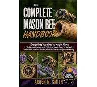 THE COMPLETE MASON BEE HANDBOOK: Everything You Need to Know About Raising, Attracting, and Protecting Mason Bees for Natural Pollination, Healthy Gardens, and Sustainable Backyard Beekeeping