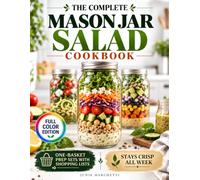 The Complete Mason Jar Salad Cookbook: Make-Ahead Lunches From a Single Shopping Basket, With a Photo of Every Jar and Honest Keeping Times, to Spend Less and Waste Nothing All Week