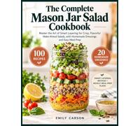 The Complete Mason Jar Salads Cookbook: Master the Art of Smart Layering for Crisp, Flavorful Make-Ahead Salads, with Homemade Dressings and Easy Meal Prep