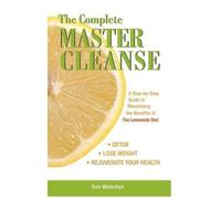 The Complete Master Cleanse : Un guide étape par étape pour maximiser les bienfaits du régime à la limonade : Un guide étape par étape pour maîtriser les bienfaits du régime à la limonade
