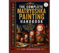 THE COMPLETE MATRYOSHKA PAINTING HANDBOOK: master folk art patterns, brush techniques, and handmade wooden doll decoration