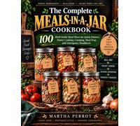 The Complete Meals-in-a-Jar Cookbook: 100 Shelf-Stable Meal Mixes for Quick Dinners, Pantry Cooking, Camping, Meal Prep, and Emergency Readiness