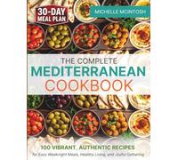 THE COMPLETE MEDITERRANEAN COOKBOOK: 100 Vibrant, Authentic Recipes for Easy Weeknight Meals, Healthy Living, and Joyful Gatherings